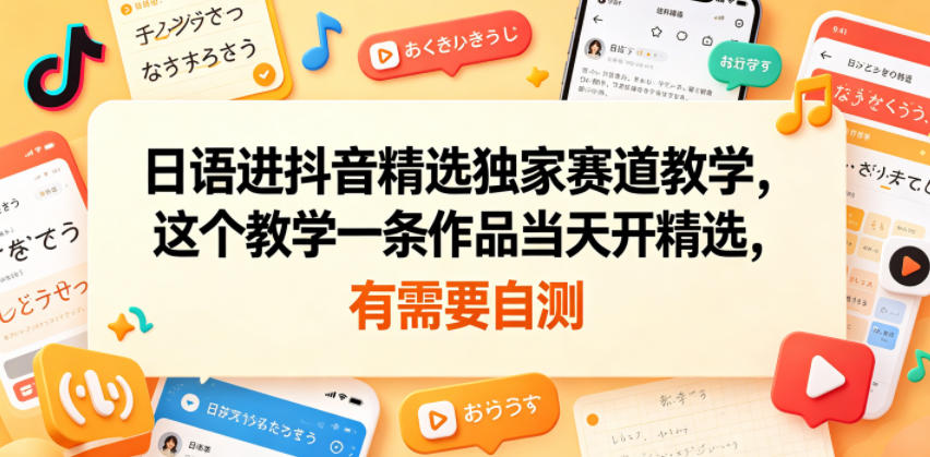日语进抖音精选独家赛道教学，这个教学一条作品当天开精选，有需要自测-惠声资源站