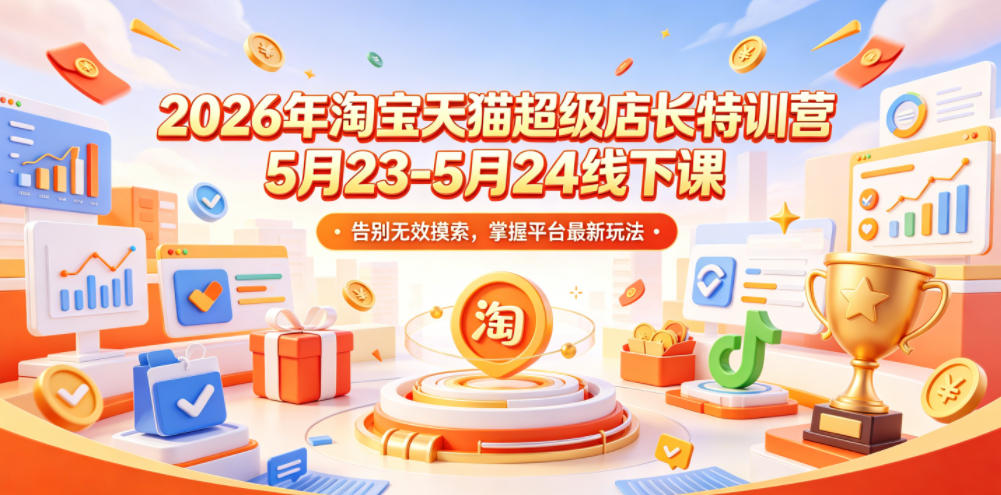 2026年淘宝天猫超级店长特训营5月23-5月24线下课，告别无效摸索，掌握平台最新玩法-惠声资源站
