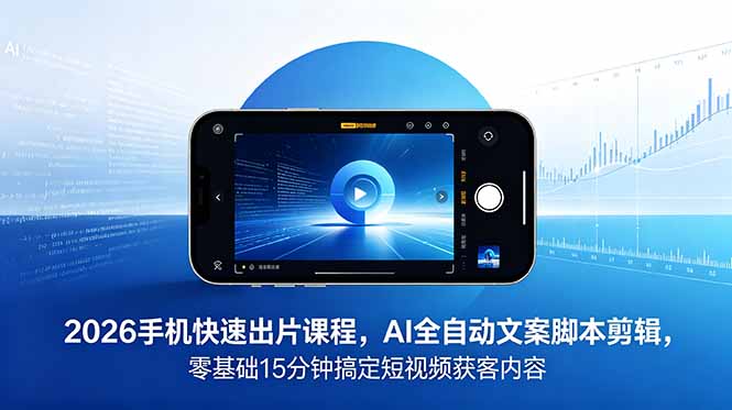 2026 手机快速出片课程，AI 全自动文案脚本剪辑，零基础 15 分钟搞定短视频获客内容-惠声资源站