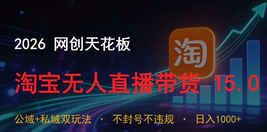 2026网创天花板，淘宝无人直播带货15.0，公域+私域双玩法，日入1k+，不违规不封号【揭秘】-惠声资源站