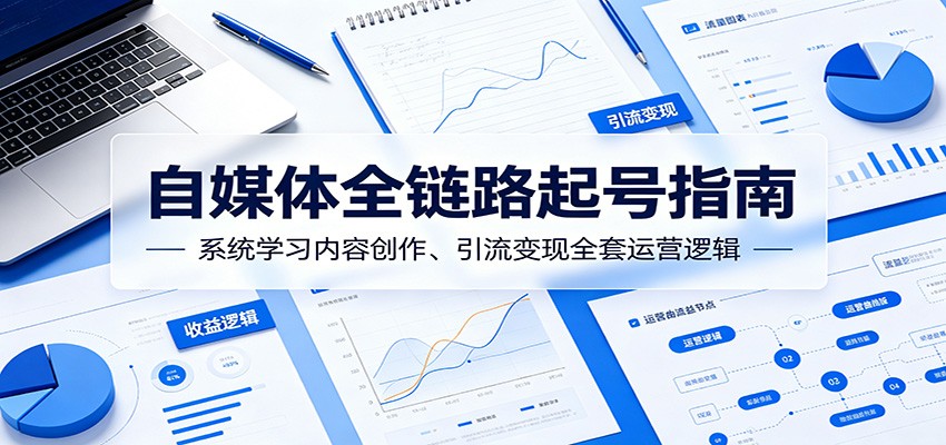 自媒体全链路起号指南：系统学习内容创作、引流变现全套运营逻辑-惠声资源站