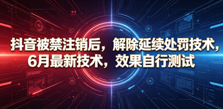 抖音被禁注销后，解除延续处罚技术，6月最新技术，效果自行测试-惠声资源站