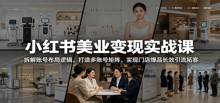 小红书美业变现实战课：拆解账号布局逻辑，打造多账号矩阵，实现门店爆品长效引流拓客-惠声资源站