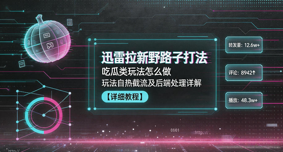 迅雷拉新野路子打法，吃瓜类玩法怎么做，玩法自热截流及后端处理详解-惠声资源站