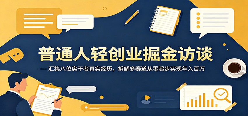 普通人轻创业掘金访谈：汇集八位实干者真实经历，拆解多赛道从零起步实现年入百万-惠声资源站