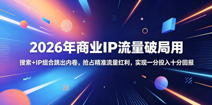 2026年商业IP流量破局用，搜索+IP组合跳出内卷，抢占精准流量红利，实现一分投入十分回报-惠声资源站