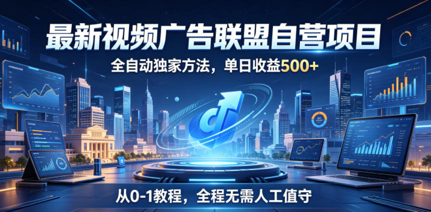 最新视频广告联盟自营项目，全自动独家方法，单日收益500+，从0-1教程，全程无需人工值守【揭秘】-惠声资源站