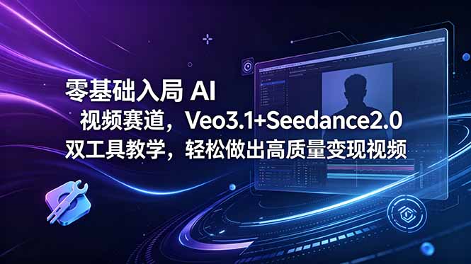 零基础入局 AI 视频赛道，Veo3.1+Seedance2.0 双工具教学，轻松做出高质量变现视频-惠声资源站