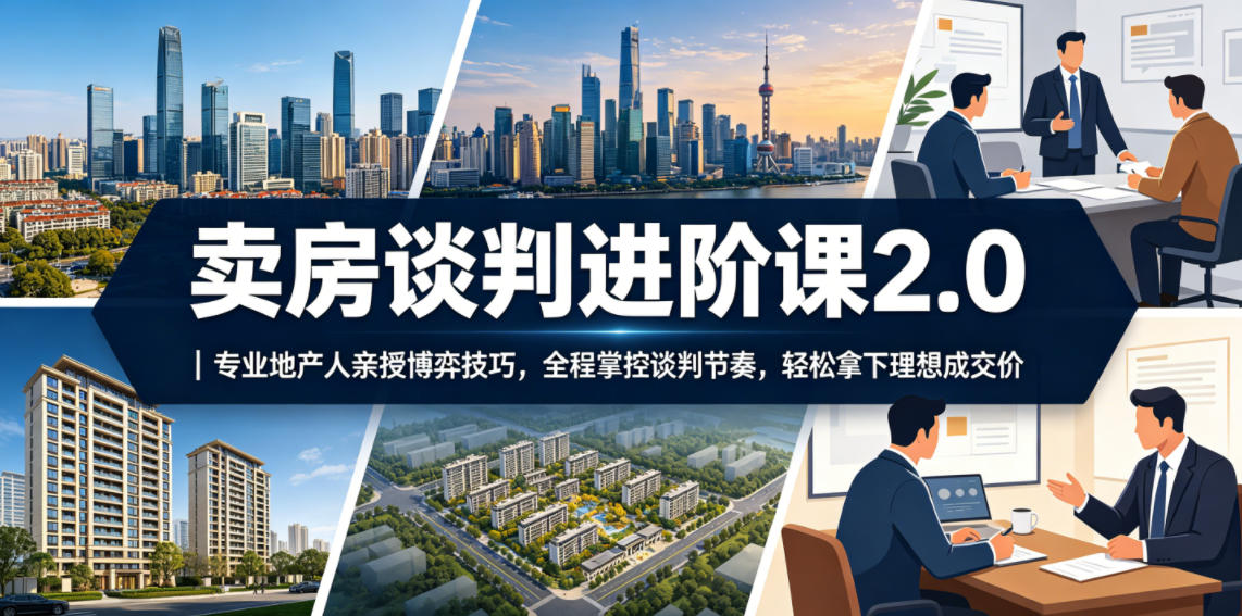 卖房谈判进阶课2.0｜专业地产人亲授博弈技巧，全程掌控谈判节奏，轻松拿下理想成交价-惠声资源站