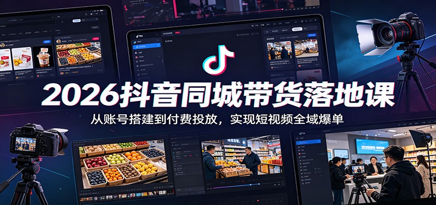 2026抖音同城带货落地课：从账号搭建到付费投放，实现短视频全域爆单-惠声资源站