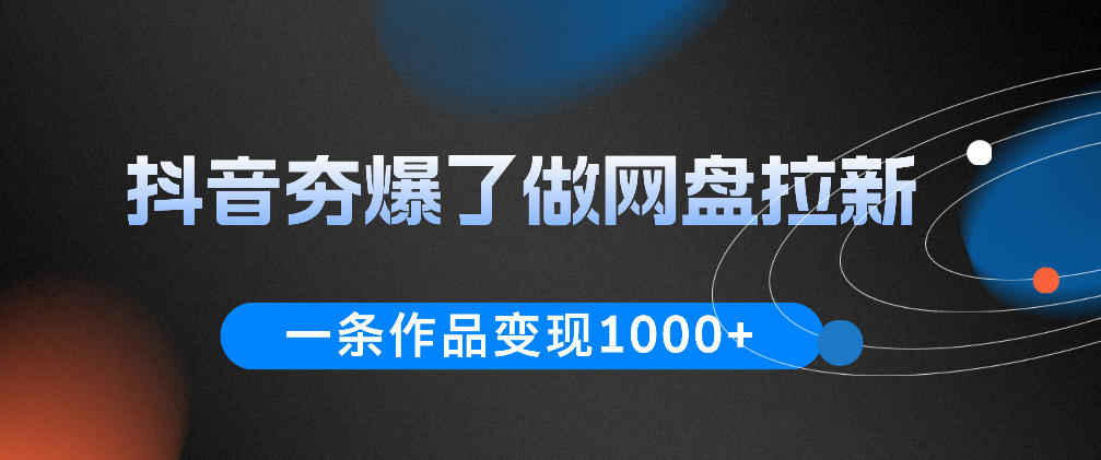 抖音夯爆了做网盘拉新，一条作品轻松10W+流量，变现1k+，看完即可上手操作-惠声资源站