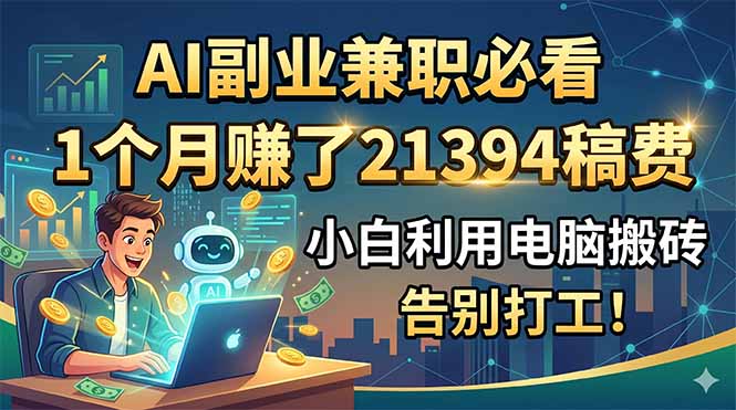 AI副业兼职必看，1个月赚了21394稿费，小白利用电脑搬砖，告别打工！-惠声资源站