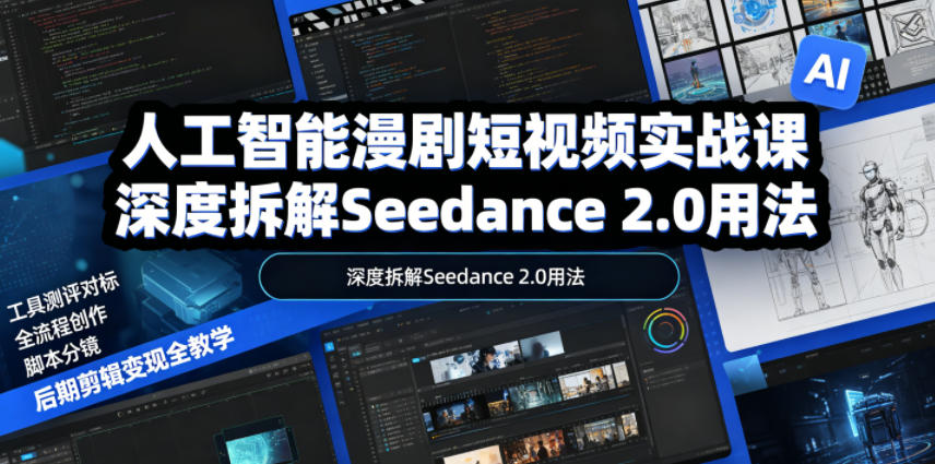 人工智能漫剧短视频实战课，深度拆解Seedance 2.0用法，工具测评对标+全流程创作+脚本分镜+后期剪辑变现全教学-惠声资源站