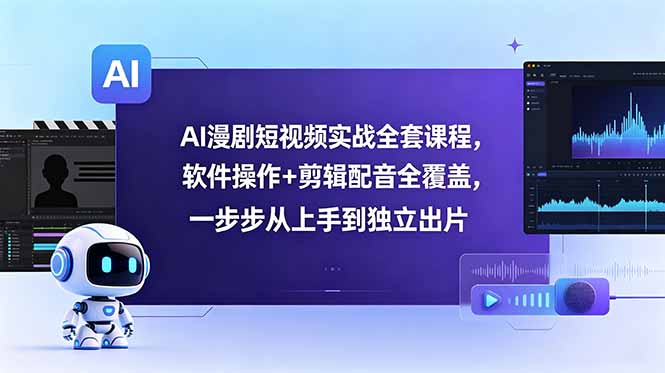 AI漫剧短视频实战全套课程，软件操作+剪辑配音全覆盖，一步步从上手到独立出片-惠声资源站