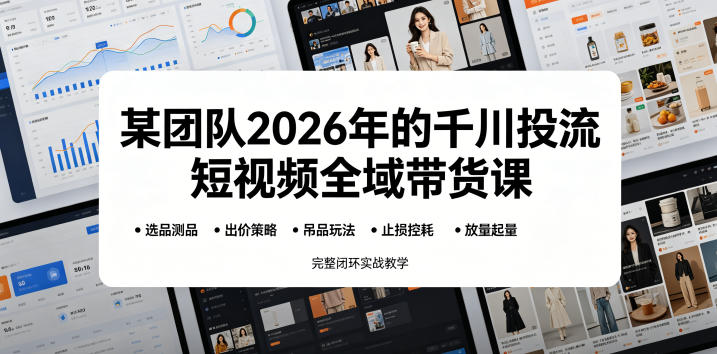 某团队2026年的千川投流短视频全域带货课，从选品测品、吊品玩法、止损控耗到放量起量，完整闭环实战教学-惠声资源站