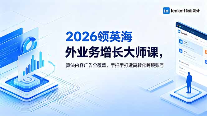 2026 领英海外业务增长大师课，算法内容广告全覆盖，手把手打造高转化跨境账号-惠声资源站