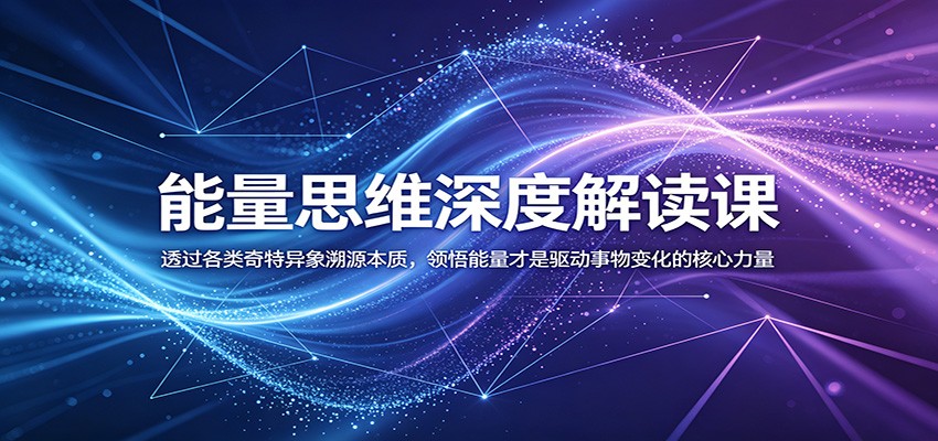 能量思维深度解读课：透过各类奇特异象溯源本质，领悟能量才是驱动事物变化的核心力量-惠声资源站
