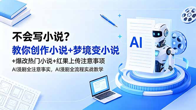 不会写小说？教你创作小说+梦境变小说+爆改热门小说+红果上传注意事项，AI漫剧全流程实战教学-惠声资源站