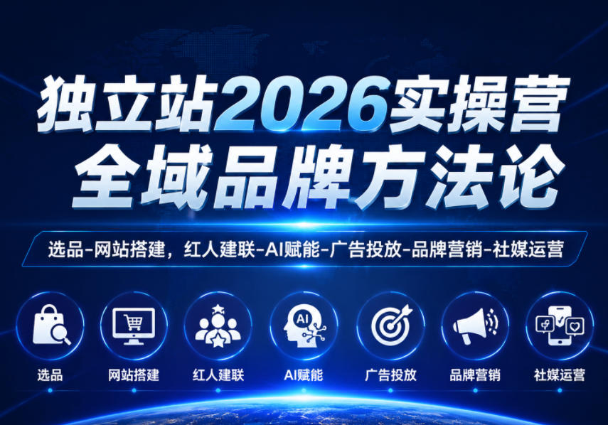 独立站2026实操营，全域品牌方法论，选品-网站搭建，红人建联-AI赋能-广告投放-品牌营销-社煤运营-惠声资源站