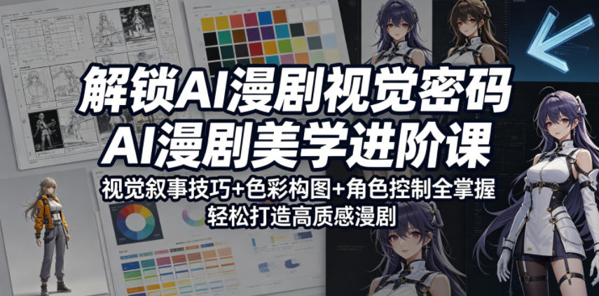 解锁AI漫剧视觉密码，AI漫剧美学进阶课，视觉叙事技巧+色彩构图+角色控制全掌握，轻松打造高质感漫剧(更新)-惠声资源站