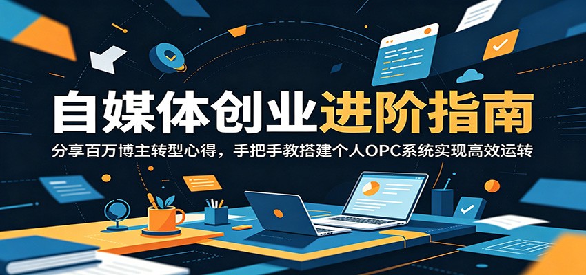自媒体创业进阶指南：分享百万博主转型心得，手把手教搭建个人OPC系统实现高效运转-惠声资源站