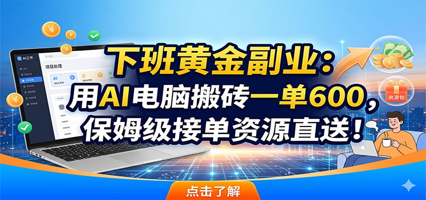 下班黄金副业：用AI电脑搬砖一单600，保姆级接单资源直送！-惠声资源站