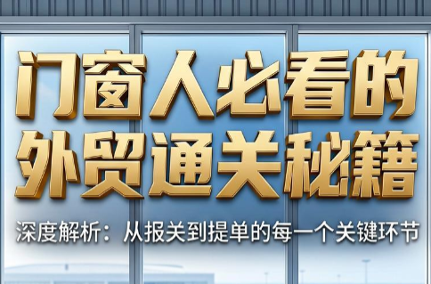 曾老师·门窗人必看的外贸通关秘籍-惠声资源站