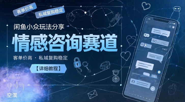闲鱼小众玩法分享，情感咨询赛道，客单价高，私域复购稳定【详细教程】-惠声资源站