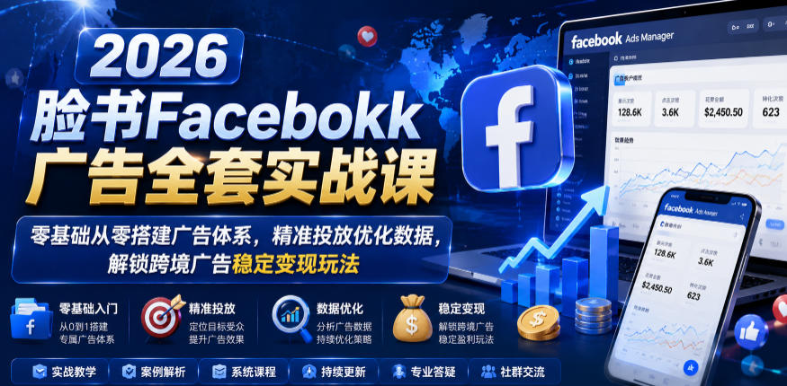 2026脸书Facebook广告全套实战课，零基础从零搭建广告体系，精准投放优化数据，解锁跨境广告稳定变现玩法-惠声资源站