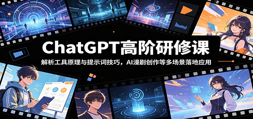 ChatGPT高阶研修课：解析工具原理与提示词技巧，AI漫剧创作等多场景落地应用-惠声资源站