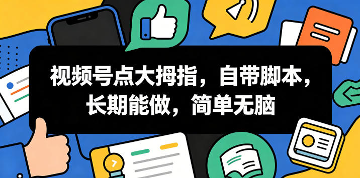视频号点大拇指，自带脚本，长期能做，简单无脑【揭秘】-惠声资源站