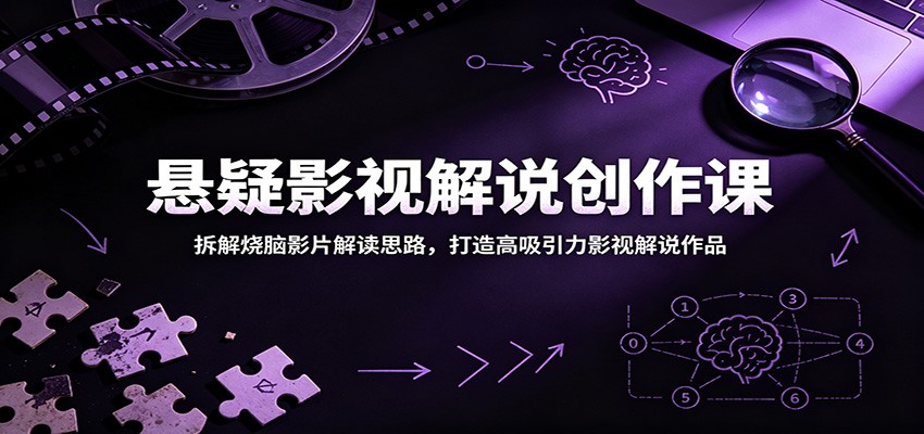 悬疑影视解说创作课：拆解烧脑影片解读思路，打造高吸引力影视解说作品-惠声资源站