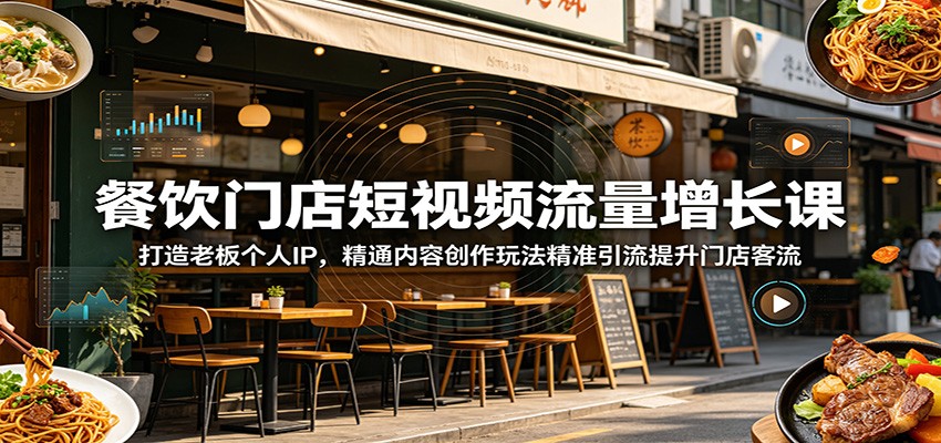 餐饮门店短视频流量增长课：打造老板个人IP，精通内容创作玩法精准引流提升门店客流-惠声资源站