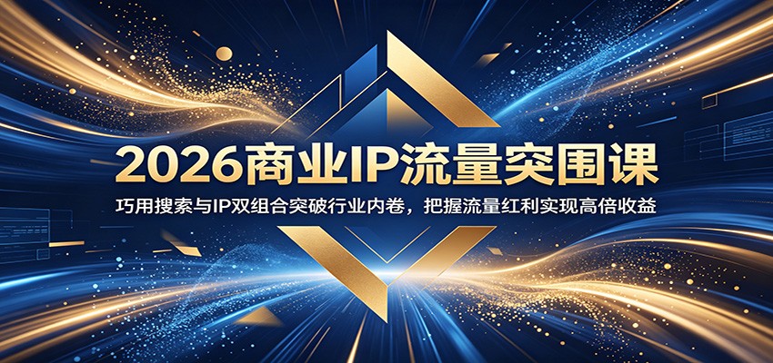 2026商业IP流量突围课：巧用搜索与IP双组合突破行业内卷，把握流量红利实现高倍收益-惠声资源站