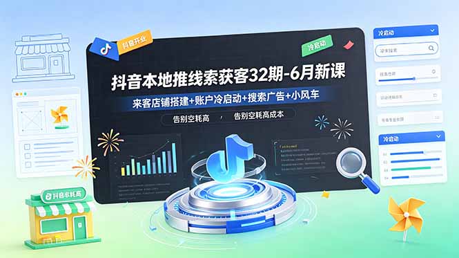抖音本地推线索获客32期-6月新课：来客店铺搭建+账户冷启动+搜索广告+小风车，告别空耗高成本-惠声资源站