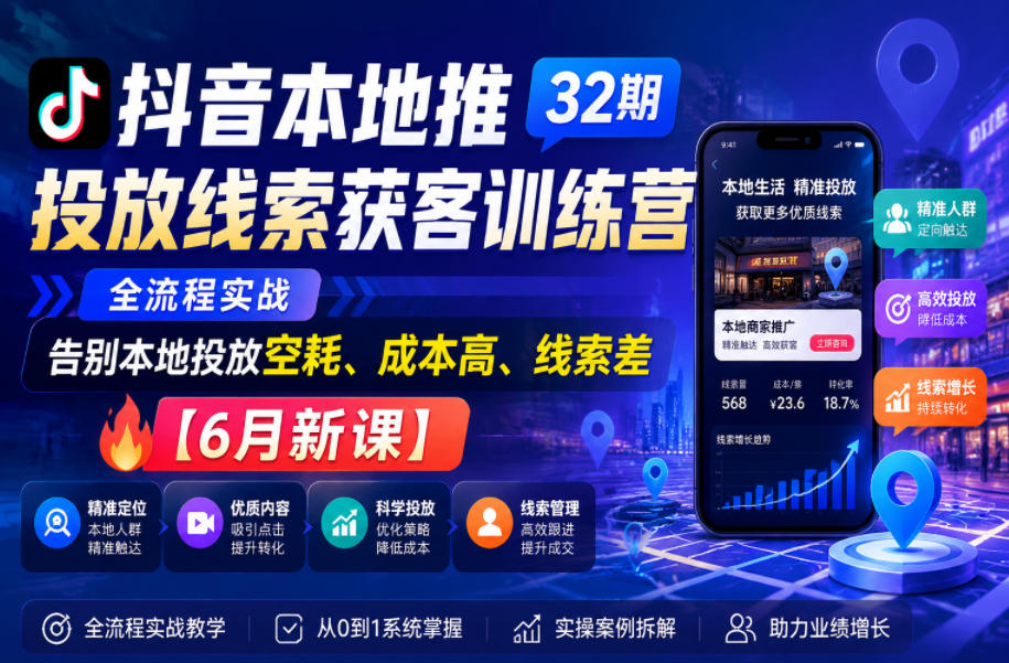 抖音本地推投放线索获客训练营32期，全流程实战，告别本地投放空耗、成本高、线索差【6月新课】-惠声资源站