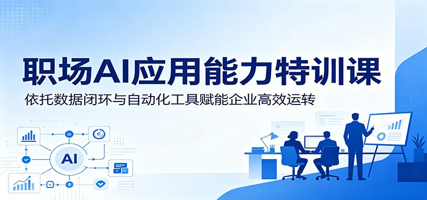 职场AI应用能力特训课：依托数据闭环与自动化工具赋能企业高效运转-惠声资源站
