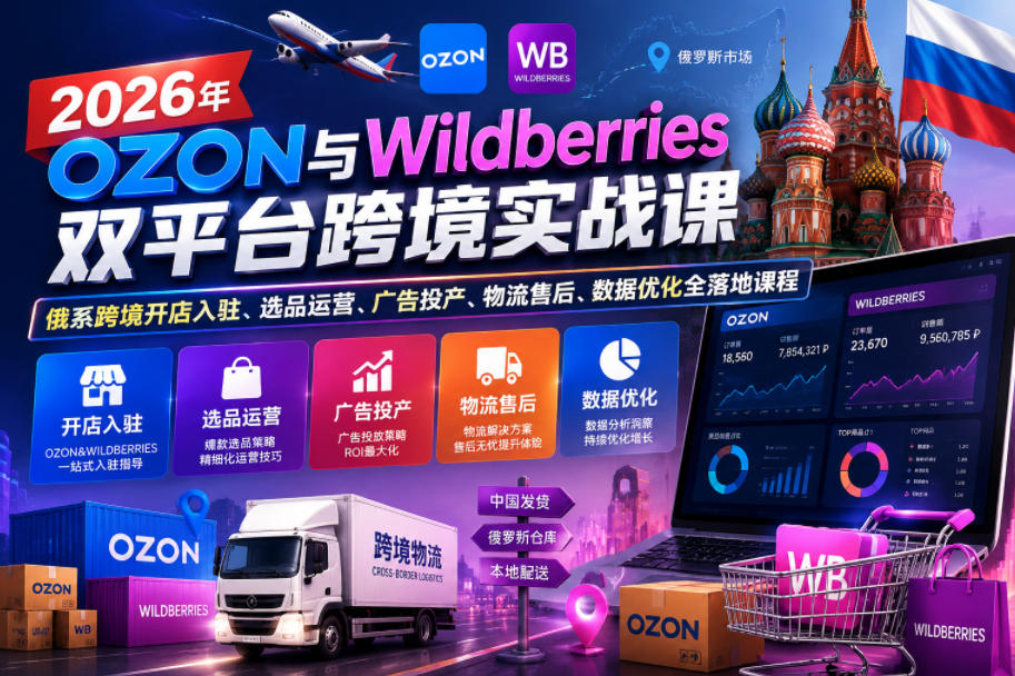 2026年OZON与Wildberries双平台跨境实战课，俄系跨境开店入驻、选品运营、广告投产、物流售后、数据优化全落地课程-惠声资源站