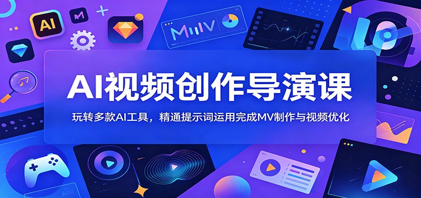 AI视频创作导演课：玩转多款AI工具，精通提示词运用完成MV制作与视频优化-惠声资源站