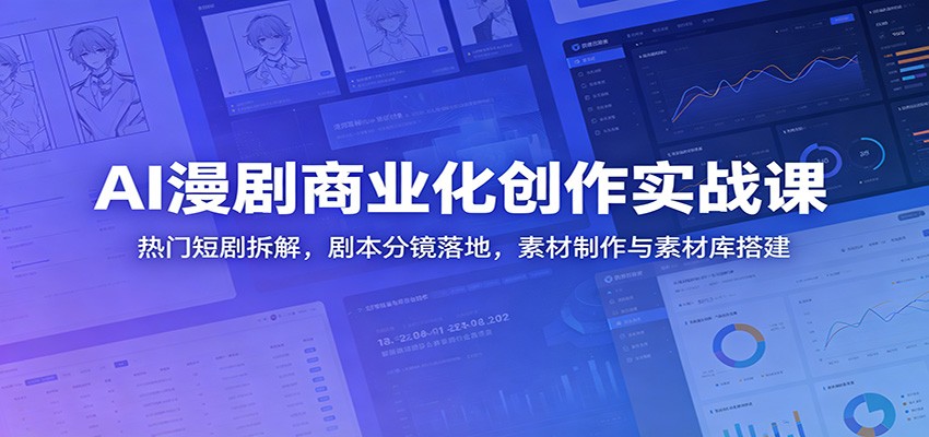 AI漫剧商业化创作实战课：热门短剧拆解，剧本分镜落地，素材制作与素材库搭建-惠声资源站