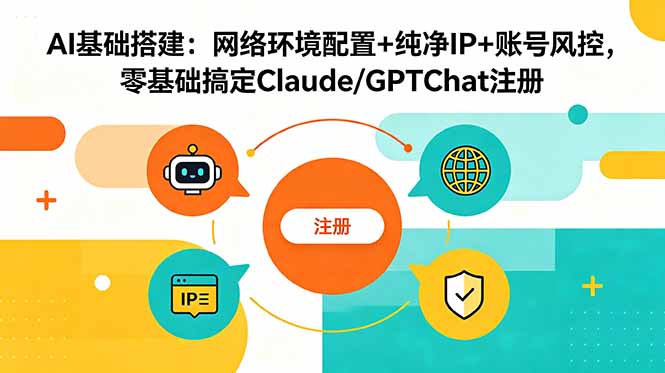 AI基础搭建：网络环境配置+纯净IP+账号风控，零基础搞定Claude/GPTChat注册-惠声资源站