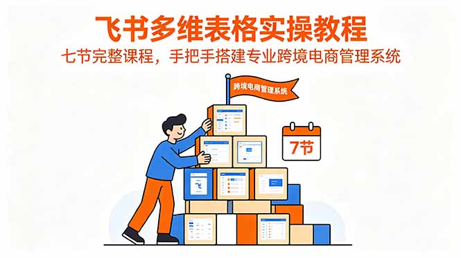 飞书多维表格实操教程，七节完整课程，手把手搭建专业跨境电商管理系统-惠声资源站
