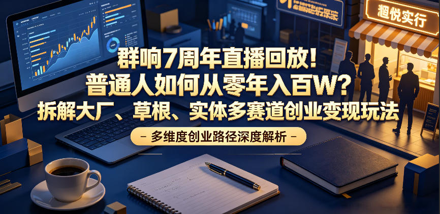 群响7周年直播回放！普通人如何从零年入百W？拆解大厂、草根、实体多赛道创业变现玩法-惠声资源站