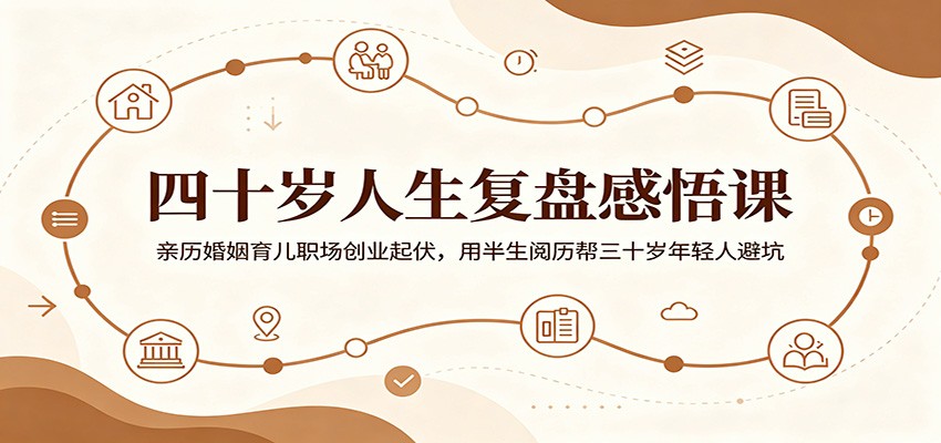 四十岁人生复盘感悟课：亲历婚姻育儿职场创业起伏，用半生阅历帮三十岁年轻人避坑-惠声资源站