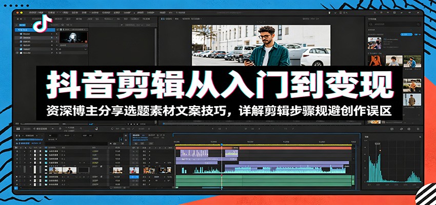 抖音剪辑从入门到变现：资深博主分享选题素材文案技巧，详解剪辑步骤规避创作误区-惠声资源站