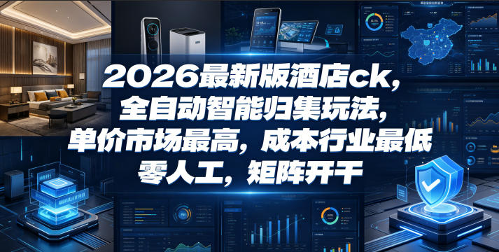 2026最新版酒店ck，全自动智能归集玩法，单价市场最高，成本行业最低，零人工，矩阵开干【揭秘】-惠声资源站