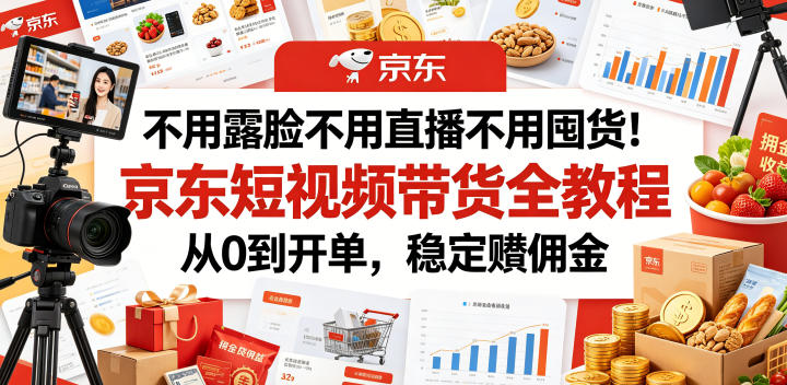 不用露脸不用直播不用囤货！京东短视频带货全教程，从0到开单，稳定賺佣金-惠声资源站