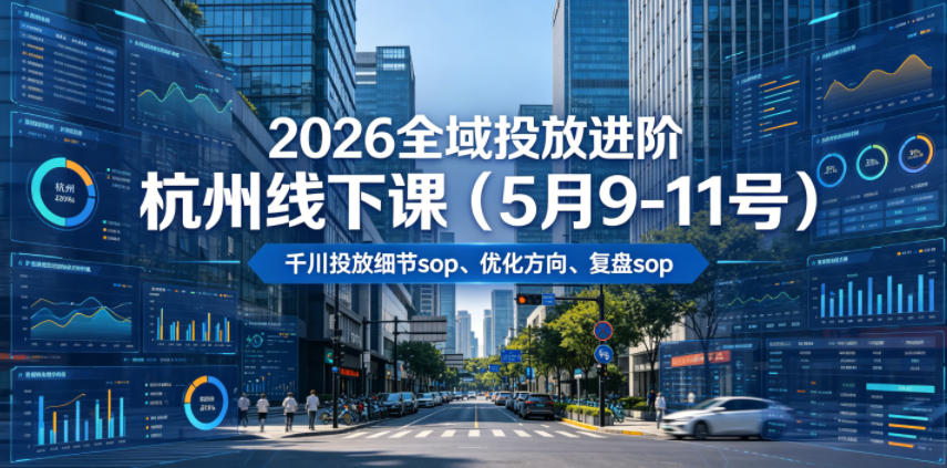2026全域投放进阶杭州线下课(5月9-11号)，包括千川投放细节sop、优化方向、复盘sop(20小时录音+字幕)-惠声资源站