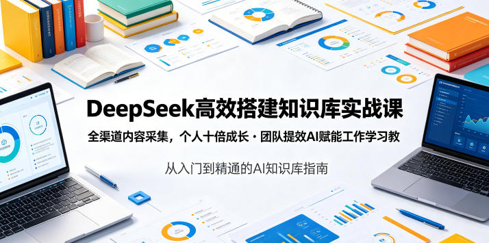 DeepSeek高效搭建知识库实战课，全渠道内容采集，个人十倍成长・团队提效，AI赋能工作学习-惠声资源站