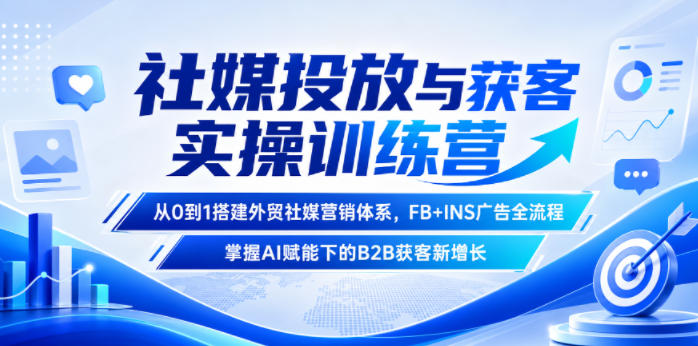 社媒投放与获客实操训练营，从0到1搭建外贸社媒营销体系，FB+INS广告全流程，掌握AI赋能下的B2B获客新增长-惠声资源站